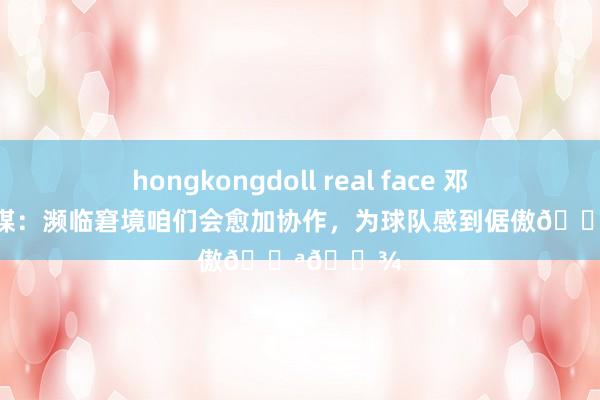 hongkongdoll real face 邓弗里斯社媒：濒临窘境咱们会愈加协作，为球队感到倨傲💪🏾