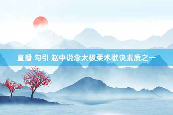 直播 勾引 赵中说念太极柔术歌诀素质之一